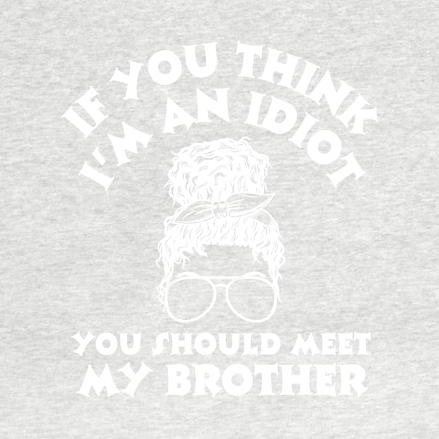 If you think I'm an idiot you should meet my brother by Teewyld